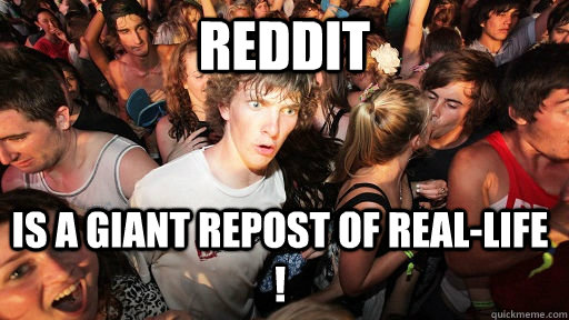 Reddit IS A GIANT REPOST OF REAL-LIFE !  Sudden Clarity Clarence