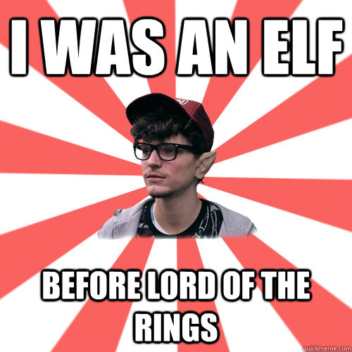 I was an elf before Lord of the rings    Hipster Elf