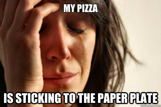 My pizza is sticking to the paper plate  First World Problems