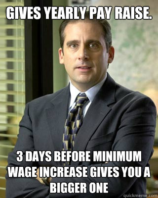 gives yearly pay raise. 3 days before minimum wage increase gives you a bigger one - gives yearly pay raise. 3 days before minimum wage increase gives you a bigger one  Misc