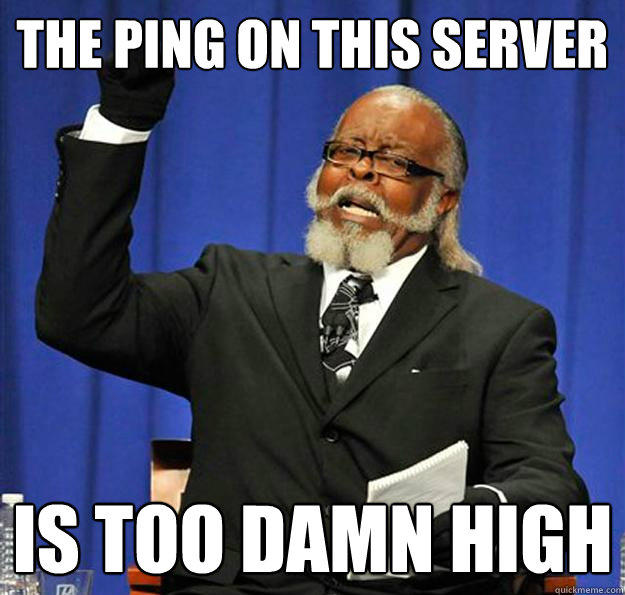 The ping on this server Is too damn high  