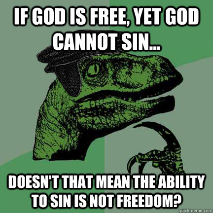 If God is free, yet God cannot sin... Doesn't that mean the ability to sin is not freedom? - If God is free, yet God cannot sin... Doesn't that mean the ability to sin is not freedom?  Calvinist Philosoraptor