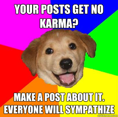 your posts get no karma? make a post about it. Everyone will sympathize - your posts get no karma? make a post about it. Everyone will sympathize  Advice Dog