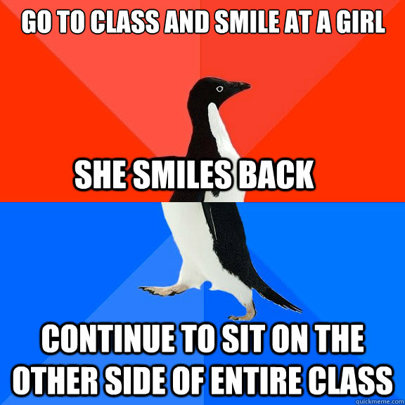 Go to class and smile at a girl continue to sit on the other side of entire class She smiles back  Socially Awesome Awkward Penguin