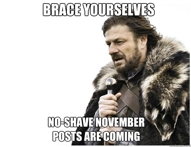 Brace yourselves No-shave november
posts are coming - Brace yourselves No-shave november
posts are coming  Misc