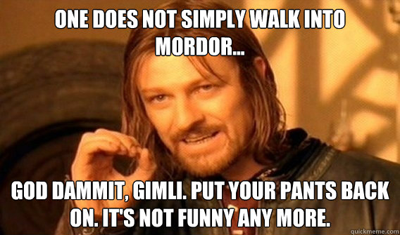 ONE DOES NOT SIMPLY WALK INTO MORDOR... God dammit, Gimli. Put your pants back on. It's not funny any more.   