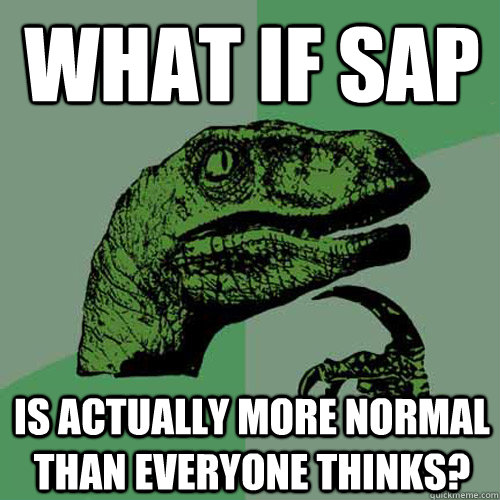 What if SAP Is actually more normal than everyone thinks?  Philosoraptor