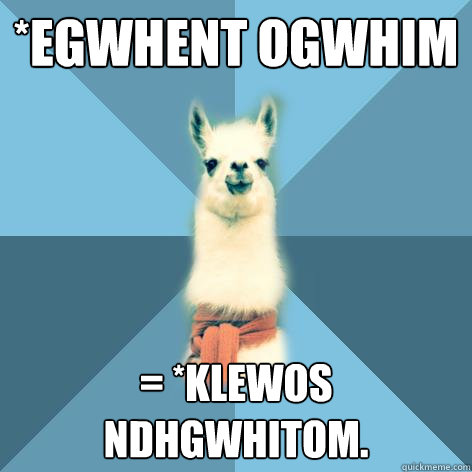 *egwhent ogwhim = *klewos ndhgwhitom.  Linguist Llama