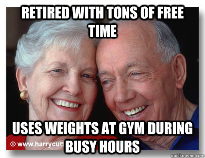 Retired with tons of free time Uses weights at gym during busy hours  