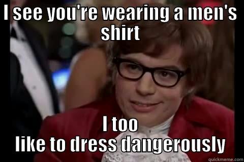 I SEE YOU'RE WEARING A MEN'S SHIRT I TOO LIKE TO DRESS DANGEROUSLY Dangerously - Austin Powers