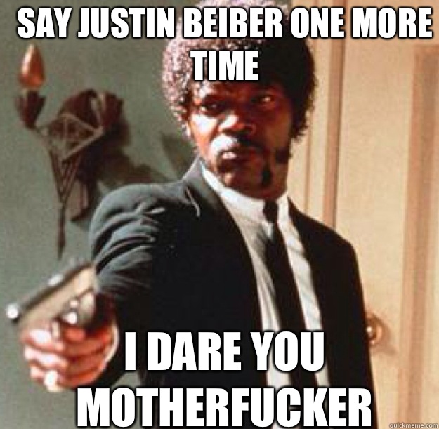 Say Justin beiber one more time I dare you motherfucker  - Say Justin beiber one more time I dare you motherfucker   Say One More Time