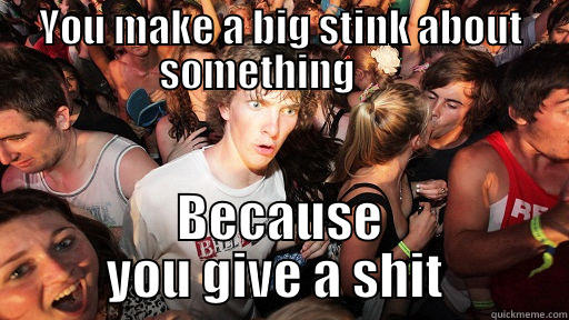 YOU MAKE A BIG STINK ABOUT SOMETHING       BECAUSE YOU GIVE A SHIT  Sudden Clarity Clarence