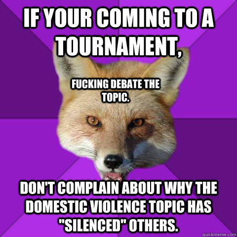 If your coming to a tournament, Don't complain about why the domestic violence topic has 