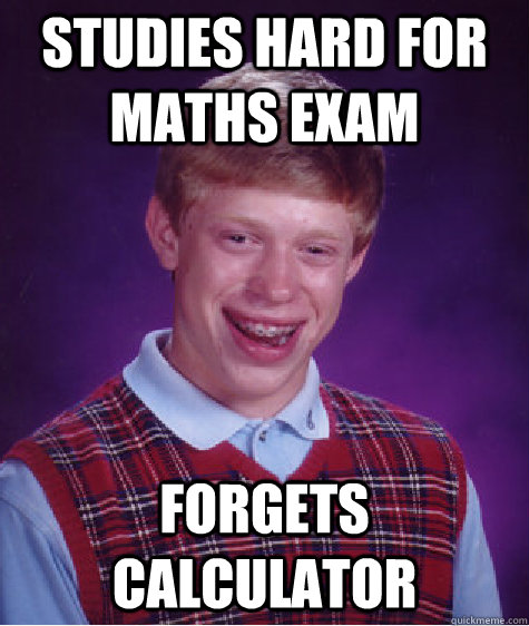 Studies hard for maths exam forgets calculator  Bad Luck Brian