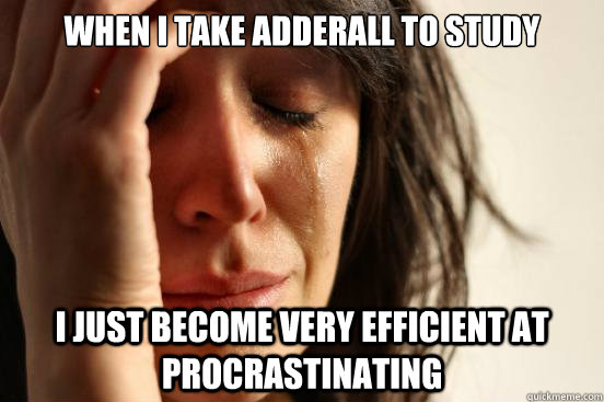 When i take adderall to study i just become very efficient at procrastinating  First World Problems