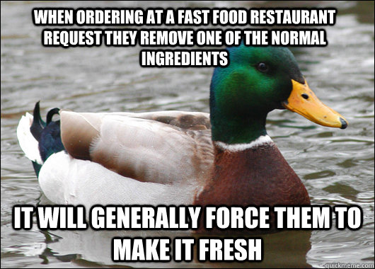When ordering at a fast food restaurant request they remove one of the normal ingredients it will generally force them to make it fresh - When ordering at a fast food restaurant request they remove one of the normal ingredients it will generally force them to make it fresh  Actual Advice Mallard