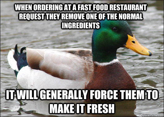 When ordering at a fast food restaurant request they remove one of the normal ingredients it will generally force them to make it fresh  Actual Advice Mallard