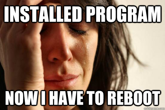 Installed program now I have to reboot  First World Problems