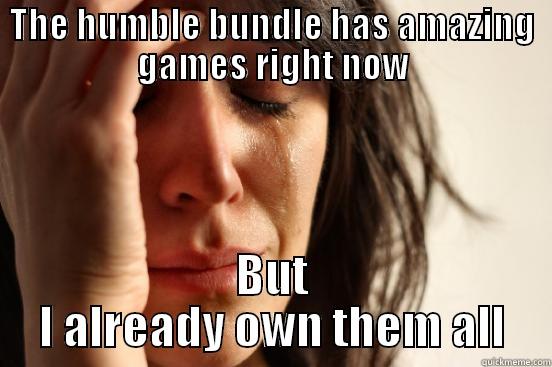 THE HUMBLE BUNDLE HAS AMAZING GAMES RIGHT NOW BUT I ALREADY OWN THEM ALL First World Problems