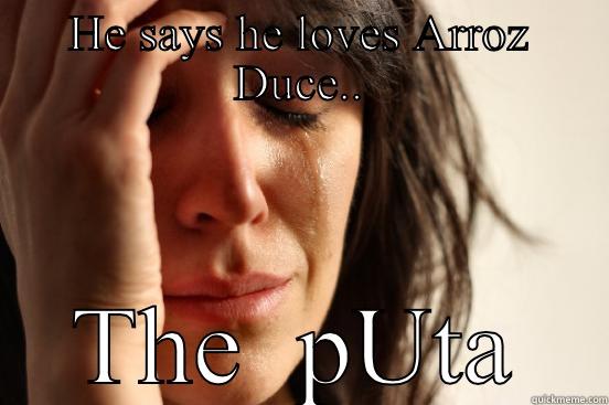 HE SAYS HE LOVES ARROZ DUCE.. THE  PUTA First World Problems
