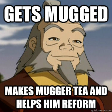 Gets mugged Makes mugger tea and helps him reform - Gets mugged Makes mugger tea and helps him reform  Good Guy Iroh