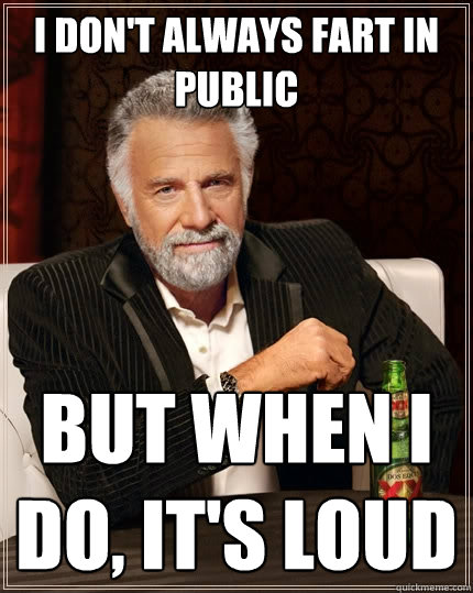 i don't always fart in public But when I do, it's loud  The Most Interesting Man In The World