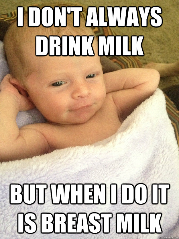I don't always drink milk but when I do it is breast milk - I don't always drink milk but when I do it is breast milk  interesting baby