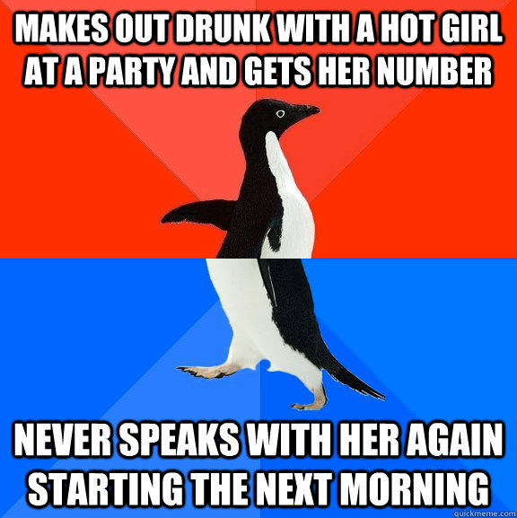 makes out drunk with a hot girl at a party and gets her number never speaks with her again starting the next morning  Socially Awesome Awkward Penguin