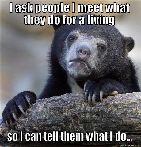 I ASK PEOPLE I MEET WHAT THEY DO FOR A LIVING SO I CAN TELL THEM WHAT I DO... Confession Bear