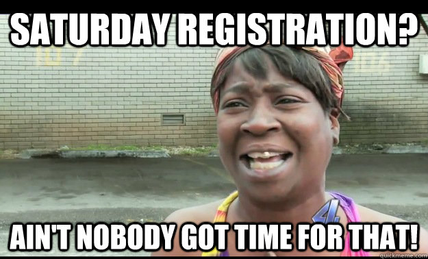 SATURDAY REGISTRATION? AIN'T NOBODY GOT TIME FOR THAT! - SATURDAY REGISTRATION? AIN'T NOBODY GOT TIME FOR THAT!  Sweet Georgia Brown