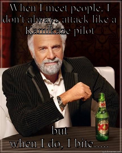 WHEN I MEET PEOPLE, I DON'T ALWAYS ATTACK LIKE A KAMIKAZE PILOT BUT WHEN I DO, I BITE..... The Most Interesting Man In The World