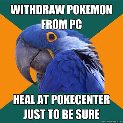 Withdraw pokemon from pc heal at pokecenter just to be sure  Paranoid Parrot