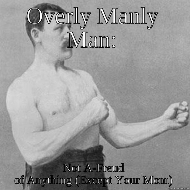 Freud Manly Man - OVERLY MANLY MAN: NOT A-FREUD OF ANYTHING (EXCEPT YOUR MOM) overly manly man