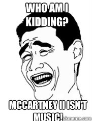 who am i kidding? McCartney II isn't music!  Yao meme
