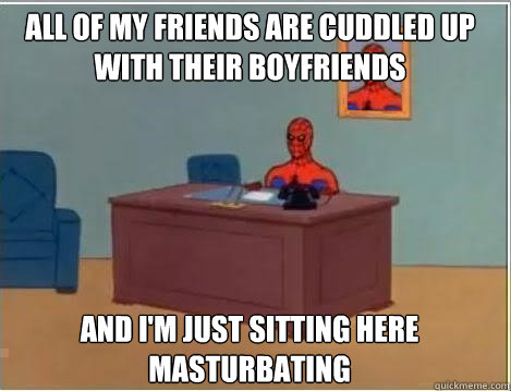 All of my friends are cuddled up with their boyfriends And I'm just sitting here masturbating  Spiderman