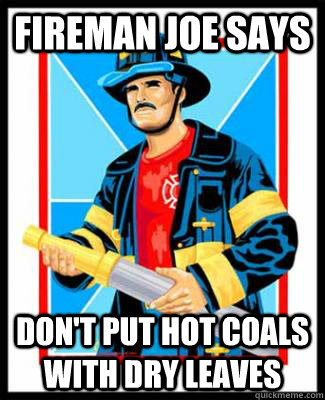 Fireman Joe Says Don't put hot coals with dry leaves  Fireman Joe