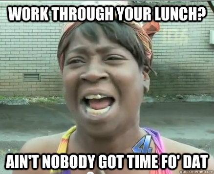 work through your lunch? Ain't Nobody got time fo' dat - work through your lunch? Ain't Nobody got time fo' dat  Sweet Brown aint Nobody got time fo Dat!