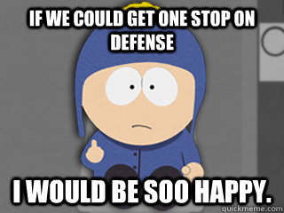 If we could get one stop on defense I would be soo happy.  