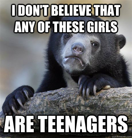 I don't believe that any of these girls are teenagers  Confession Bear