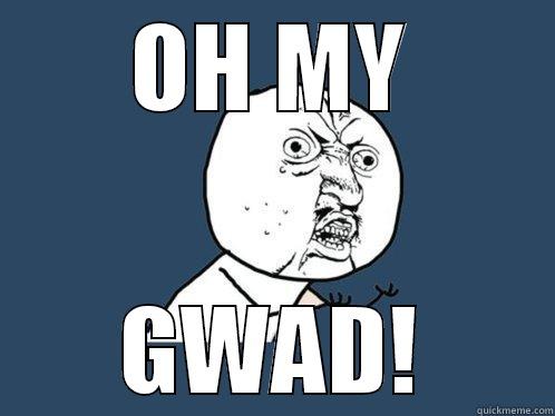 OH MY GWAD! Y U No