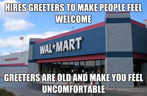 hires greeters to make people feel welcome greeters are old and make you feel uncomfortable - hires greeters to make people feel welcome greeters are old and make you feel uncomfortable  scumbag walmart