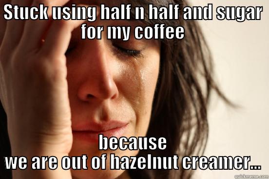 STUCK USING HALF N HALF AND SUGAR FOR MY COFFEE BECAUSE WE ARE OUT OF HAZELNUT CREAMER... First World Problems