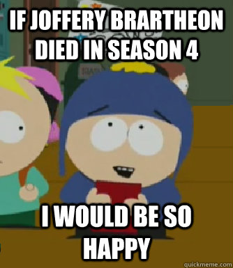 if joffery brartheon died in season 4 I would be so happy  Craig - I would be so happy