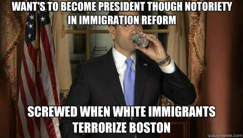 Want's to become President though notoriety in immigration reform Screwed when white immigrants terrorize Boston  Marco Rubio