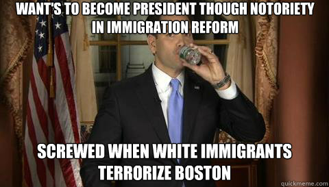 Want's to become President though notoriety in immigration reform Screwed when white immigrants terrorize Boston - Want's to become President though notoriety in immigration reform Screwed when white immigrants terrorize Boston  Marco Rubio