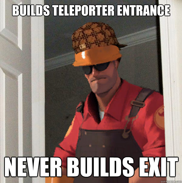 Builds teleporter entrance Never builds exit  Scumbag Engineer