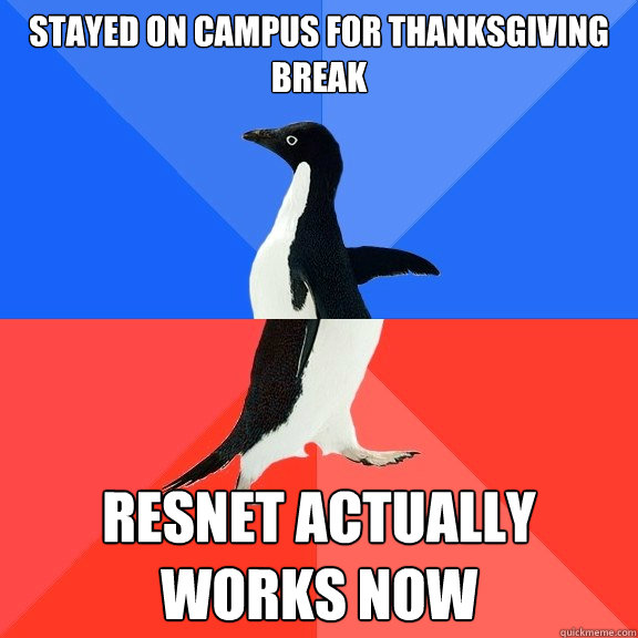 Stayed on campus for Thanksgiving break resnet actually works now  Socially Awkward Awesome Penguin