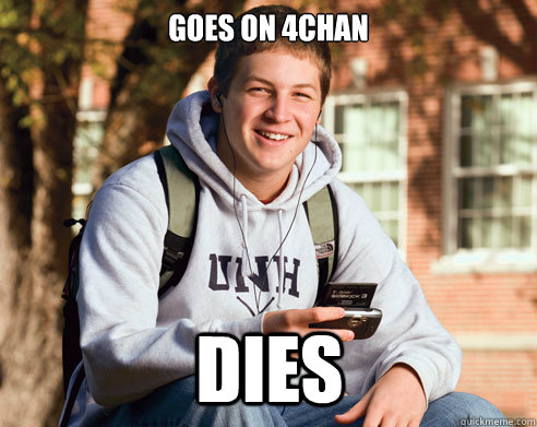goes on 4chan dies  College Freshman