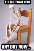 I'll just wait here Any day now... - I'll just wait here Any day now...  Skeleton