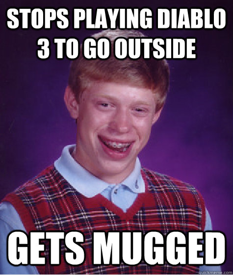Stops playing Diablo 3 to go outside Gets Mugged  Bad Luck Brian